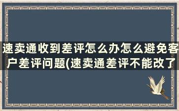 速卖通收到差评怎么办怎么避免客户差评问题(速卖通差评不能改了,你如何减少差评)