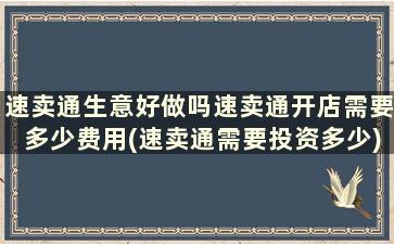 速卖通生意好做吗速卖通开店需要多少费用(速卖通需要投资多少)