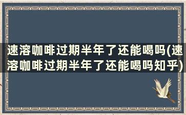 速溶咖啡过期半年了还能喝吗(速溶咖啡过期半年了还能喝吗知乎)