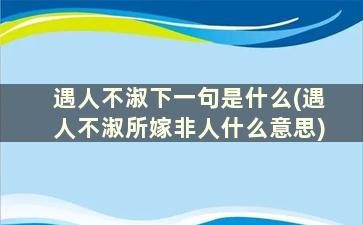 遇人不淑下一句是什么(遇人不淑所嫁非人什么意思)