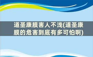 道圣康膜害人不浅(道圣康膜的危害到底有多可怕啊)