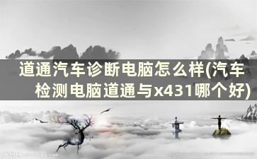 道通汽车诊断电脑怎么样(汽车检测电脑道通与x431哪个好)