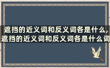 遮挡的近义词和反义词各是什么,遮挡的近义词和反义词各是什么词