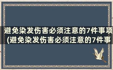 避免染发伤害必须注意的7件事项(避免染发伤害必须注意的7件事是)