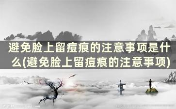 避免脸上留痘痕的注意事项是什么(避免脸上留痘痕的注意事项)