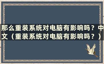 那么重装系统对电脑有影响吗？中文（重装系统对电脑有影响吗？）