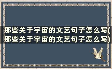 那些关于宇宙的文艺句子怎么写(那些关于宇宙的文艺句子怎么写)