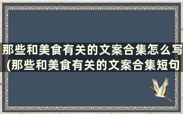 那些和美食有关的文案合集怎么写(那些和美食有关的文案合集短句)