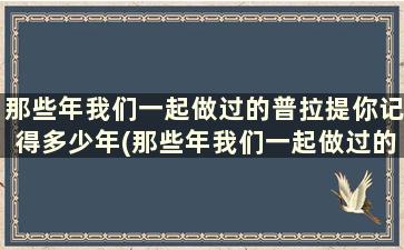 那些年我们一起做过的普拉提你记得多少年(那些年我们一起做过的普拉提你记得多少分钟)