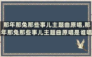 那年那兔那些事儿主题曲原唱,那年那兔那些事儿主题曲原唱是谁唱的