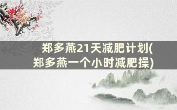 郑多燕21天减肥计划(郑多燕一个小时减肥操)