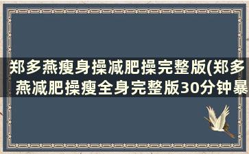 郑多燕瘦身操减肥操完整版(郑多燕减肥操瘦全身完整版30分钟暴汗)