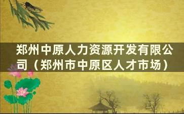 郑州中原人力资源开发有限公司（郑州市中原区人才市场）