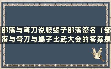 部落与弯刀说服蝎子部落签名（部落与弯刀与蝎子比武大会的答案是什么）