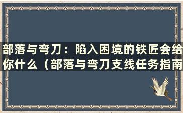 部落与弯刀：陷入困境的铁匠会给你什么（部落与弯刀支线任务指南）