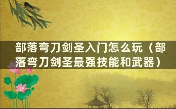 部落弯刀剑圣入门怎么玩（部落弯刀剑圣最强技能和武器）