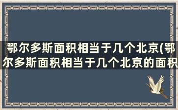 鄂尔多斯面积相当于几个北京(鄂尔多斯面积相当于几个北京的面积)