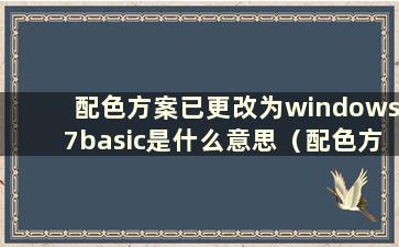 配色方案已更改为windows7basic是什么意思（配色方案已更改为windows7basic）