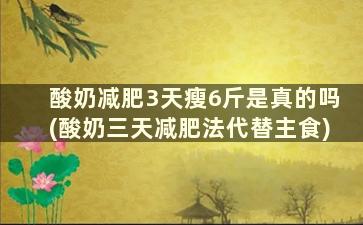 酸奶减肥3天瘦6斤是真的吗(酸奶三天减肥法代替主食)