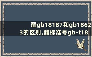 醋gb18187和gb18623的区别,醋标准号gb-t18187和18623的区别