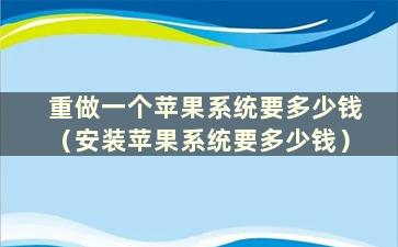 重做一个苹果系统要多少钱（安装苹果系统要多少钱）