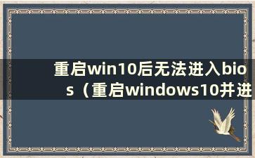 重启win10后无法进入bios（重启windows10并进入bios）