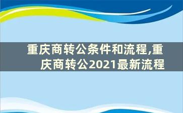 重庆商转公条件和流程,重庆商转公2021最新流程