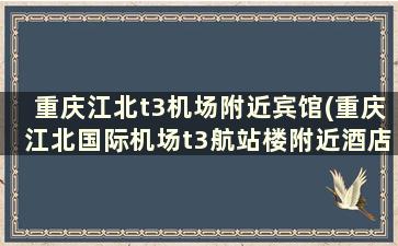 重庆江北t3机场附近宾馆(重庆江北国际机场t3航站楼附近酒店)