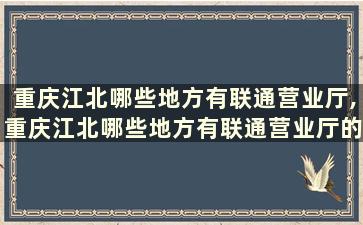 重庆江北哪些地方有联通营业厅,重庆江北哪些地方有联通营业厅的