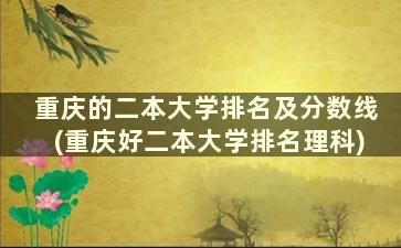 重庆的二本大学排名及分数线(重庆好二本大学排名理科)