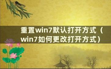 重置win7默认打开方式（win7如何更改打开方式）