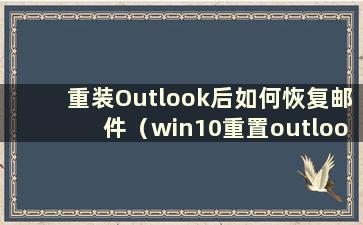 重装Outlook后如何恢复邮件（win10重置outlook）