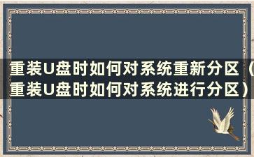 重装U盘时如何对系统重新分区（重装U盘时如何对系统进行分区）