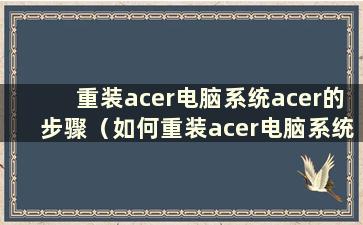 重装acer电脑系统acer的步骤（如何重装acer电脑系统）