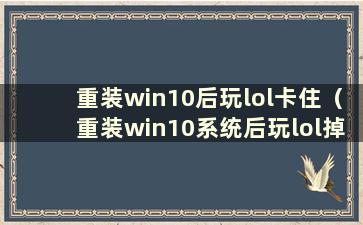 重装win10后玩lol卡住（重装win10系统后玩lol掉帧）