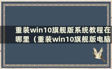 重装win10旗舰版系统教程在哪里（重装win10旗舰版电脑系统）