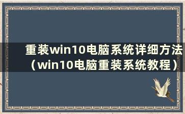 重装win10电脑系统详细方法（win10电脑重装系统教程）