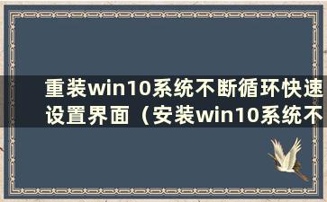 重装win10系统不断循环快速设置界面（安装win10系统不断重复信息设置）