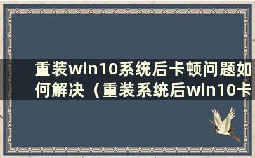 重装win10系统后卡顿问题如何解决（重装系统后win10卡住怎么办）