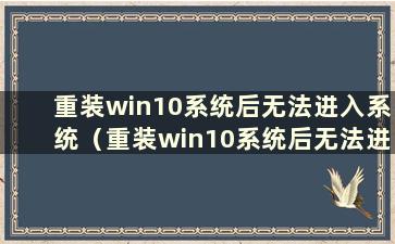 重装win10系统后无法进入系统（重装win10系统后无法进入系统）