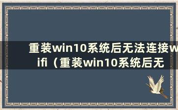 重装win10系统后无法连接wifi（重装win10系统后无法连接无线网络）