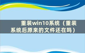 重装win10系统（重装系统后原来的文件还在吗）