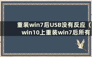 重装win7后USB没有反应（win10上重装win7后所有USB都失效）