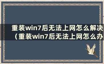 重装win7后无法上网怎么解决（重装win7后无法上网怎么办）