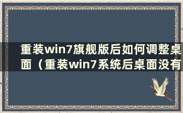 重装win7旗舰版后如何调整桌面（重装win7系统后桌面没有任何东西）