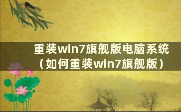 重装win7旗舰版电脑系统（如何重装win7旗舰版）