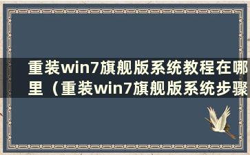 重装win7旗舰版系统教程在哪里（重装win7旗舰版系统步骤）