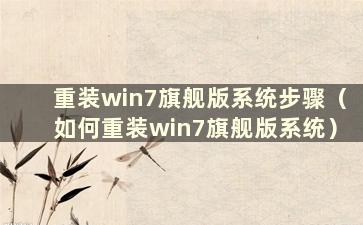 重装win7旗舰版系统步骤（如何重装win7旗舰版系统）