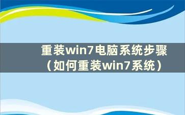 重装win7电脑系统步骤（如何重装win7系统）