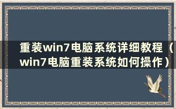 重装win7电脑系统详细教程（win7电脑重装系统如何操作）